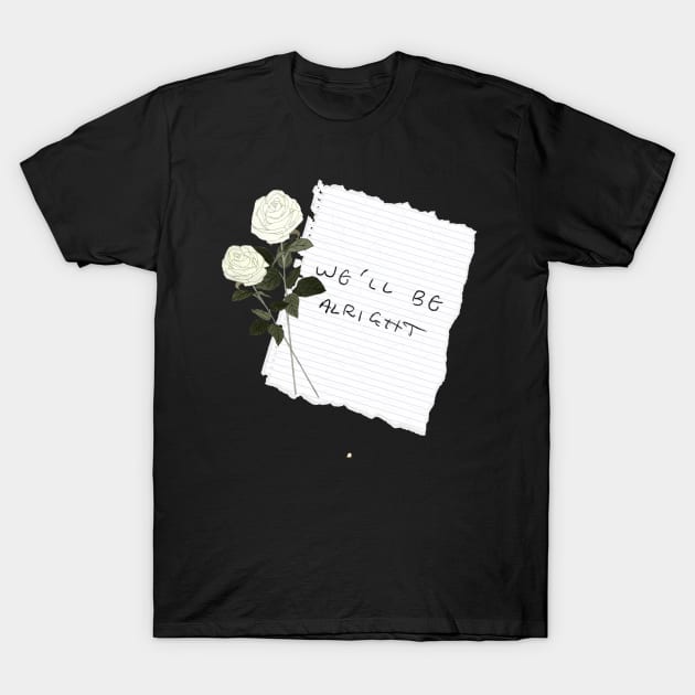 “We’ll Be Alright” Paper/White Flowers! T-Shirt by haleynicole11